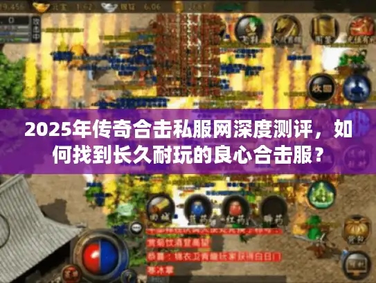 2025年传奇合击私服网深度测评，如何找到长久耐玩的良心合击服？