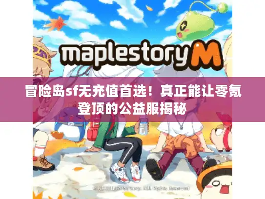 冒险岛sf无充值首选！真正能让零氪登顶的公益服揭秘