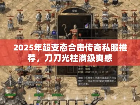 2025年超变态合击传奇私服推荐，刀刀光柱满级爽感