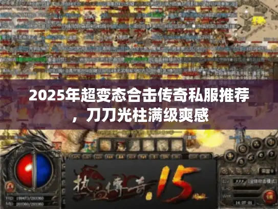 2025年超变态合击传奇私服推荐，刀刀光柱满级爽感