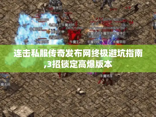 连击私服传奇发布网终极避坑指南,3招锁定高爆版本