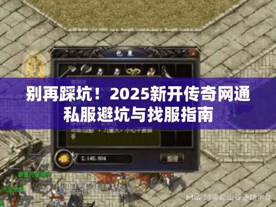 别再踩坑！2025新开传奇网通私服避坑与找服指南