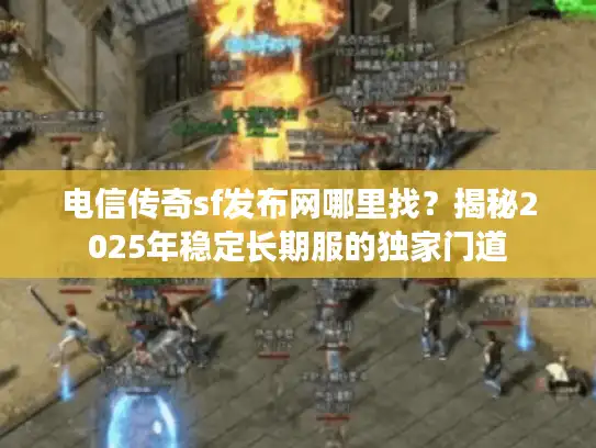电信传奇sf发布网哪里找?揭秘2025年稳定长期服的独家门道 电信传奇sf发布网哪里找?揭秘2025年稳定长期服的独家门道