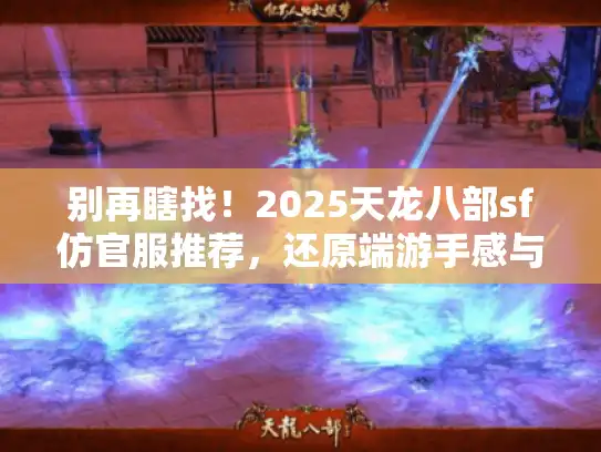 别再瞎找!2025天龙八部sf仿官服推荐,还原端游手感与长久服 别再瞎找!2025天龙八部sf仿官服推荐,还原端游手感与长久服