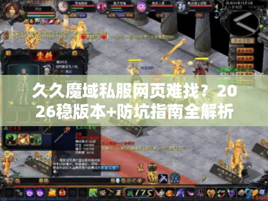 久久魔域私服网页难找?2026稳版本+防坑指南全解析 久久魔域私服网页难找?2026稳版本+防坑指南全解析