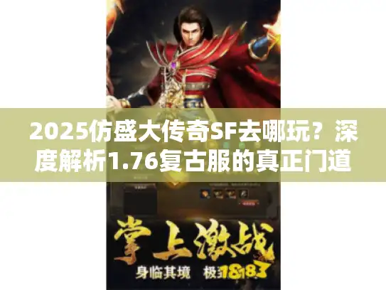 2025仿盛大传奇SF去哪玩？深度解析1.76复古服的真正门道