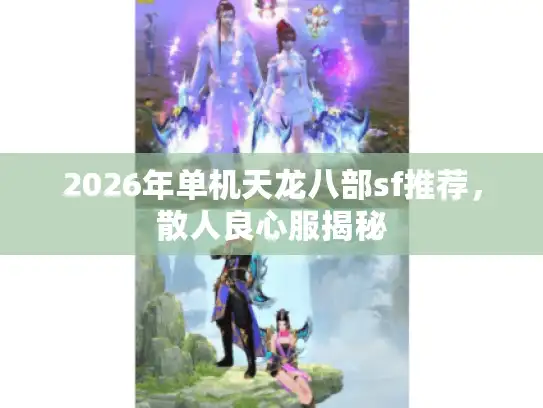 2026年单机天龙八部sf推荐，散人良心服揭秘