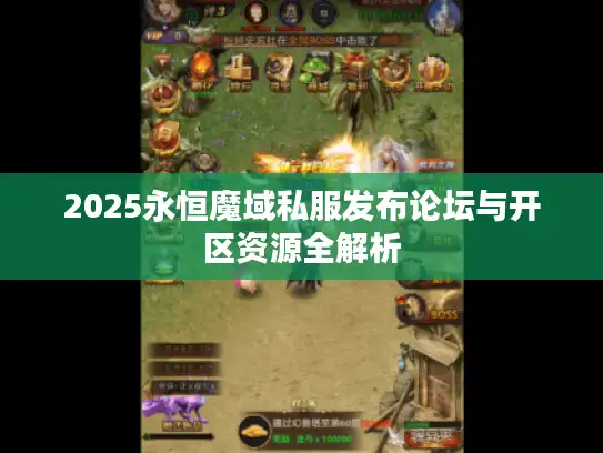 2025永恒魔域私服发布论坛与开区资源全解析 2025永恒魔域私服发布论坛与开区资源全解析