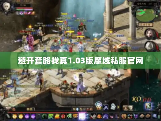 避开套路找真1.03版魔域私服官网