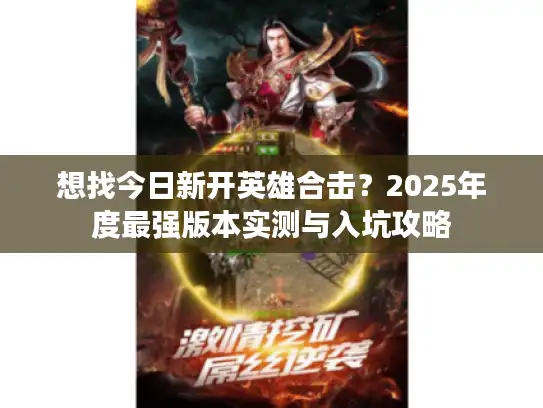 想找今日新开英雄合击？2025年度最强版本实测与入坑攻略