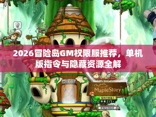 2026冒险岛GM权限服推荐，单机版指令与隐藏资源全解
