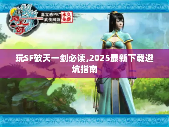 玩SF破天一剑必读,2025最新下载避坑指南