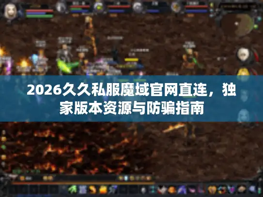 2026久久私服魔域官网直连，独家版本资源与防骗指南
