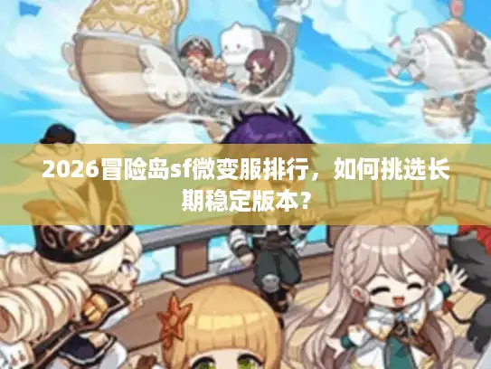 2026冒险岛sf微变服排行，如何挑选长期稳定版本？