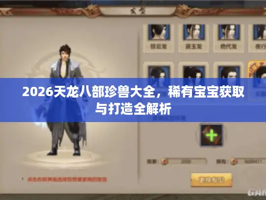 2026天龙八部珍兽大全,稀有宝宝获取与打造全解析 2026天龙八部珍兽大全,稀有宝宝获取与打造全解析