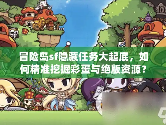 冒险岛sf隐藏任务大起底，如何精准挖掘彩蛋与绝版资源？