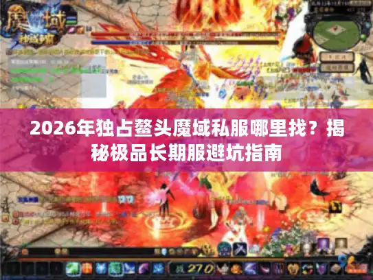 2026年独占鳌头魔域私服哪里找?揭秘极品长期服避坑指南 2026年独占鳌头魔域私服哪里找?揭秘极品长期服避坑指南