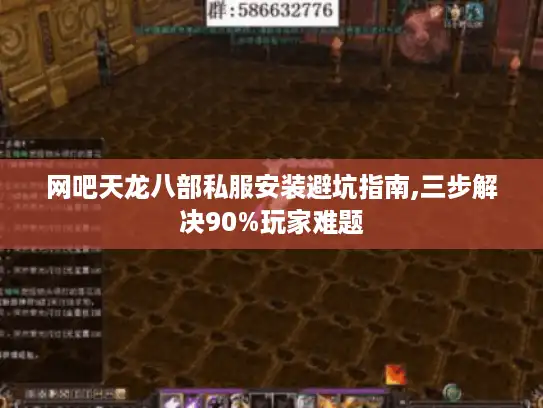 网吧天龙八部私服安装避坑指南,三步解决90%玩家难题