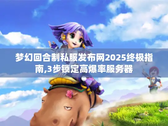 梦幻回合制私服发布网2025终极指南,3步锁定高爆率服务器