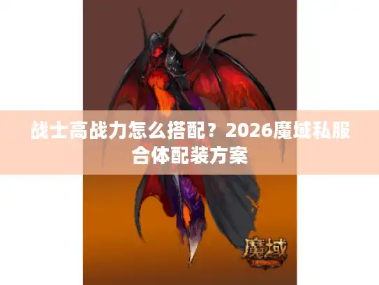 战士高战力怎么搭配？2026魔域私服合体配装方案
