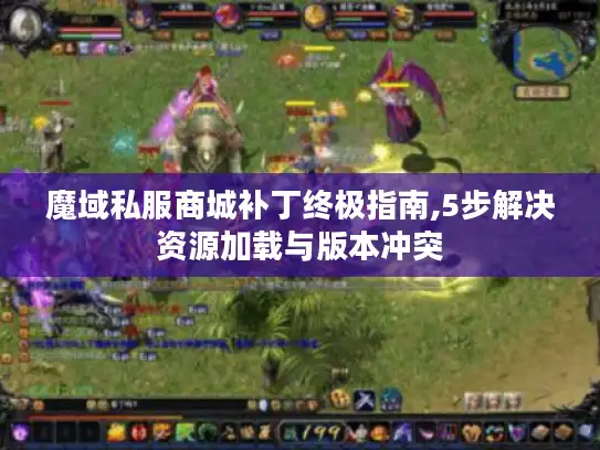 魔域私服商城补丁终极指南,5步解决资源加载与版本冲突