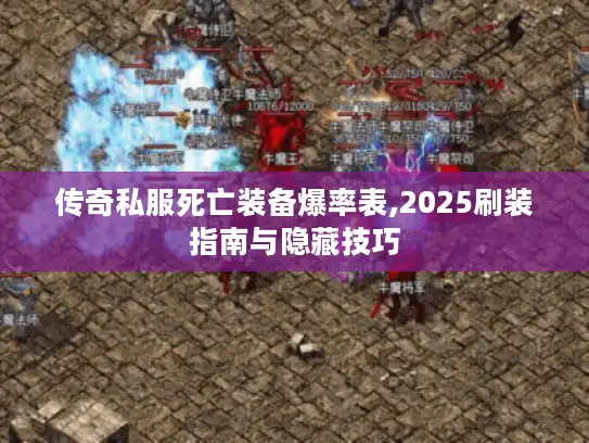 传奇私服死亡装备爆率表,2025刷装指南与隐藏技巧