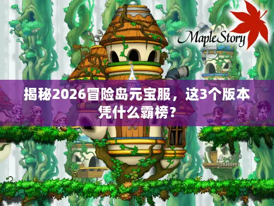 揭秘2026冒险岛元宝服，这3个版本凭什么霸榜？