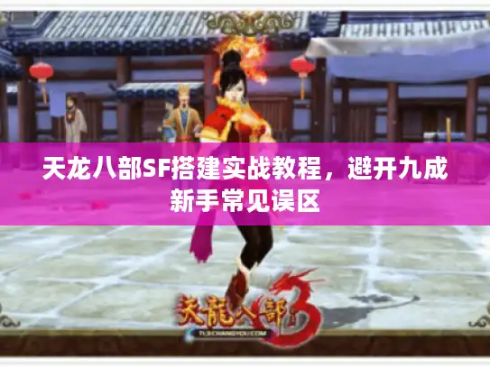 天龙八部SF搭建实战教程，避开九成新手常见误区