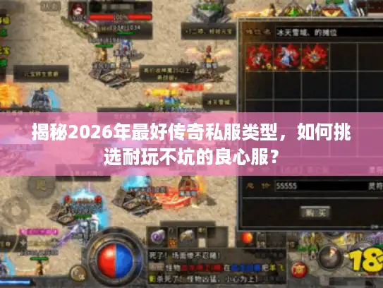 揭秘2026年最好传奇私服类型,如何挑选耐玩不坑的良心服? 揭秘2026年最好传奇私服类型,如何挑选耐玩不坑的良心服?