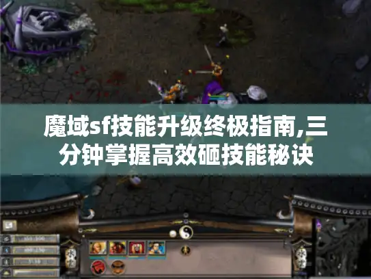 魔域sf技能升级终极指南,三分钟掌握高效砸技能秘诀
