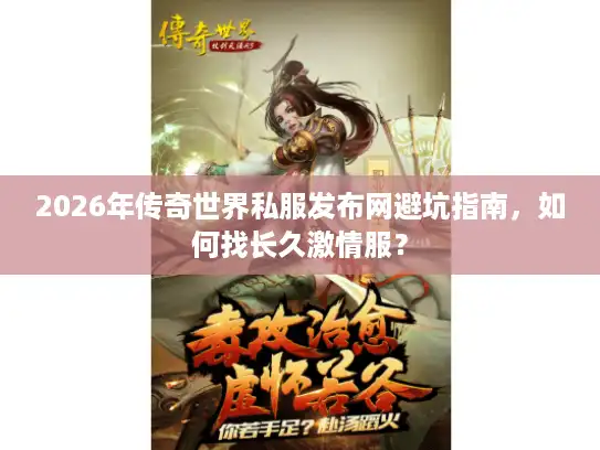 2026年传奇世界私服发布网避坑指南，如何找长久激情服？