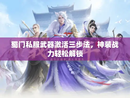 蜀门私服武器激活三步法,神装战力轻松解锁 蜀门私服武器激活三步法,神装战力轻松解锁