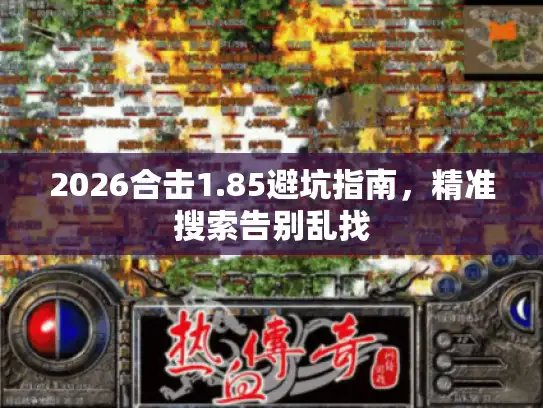 2026合击1.85避坑指南,精准搜索告别乱找 2026合击1.85避坑指南,精准搜索告别乱找