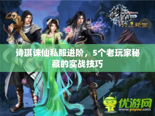 诗琪诛仙私服进阶，5个老玩家秘藏的实战技巧