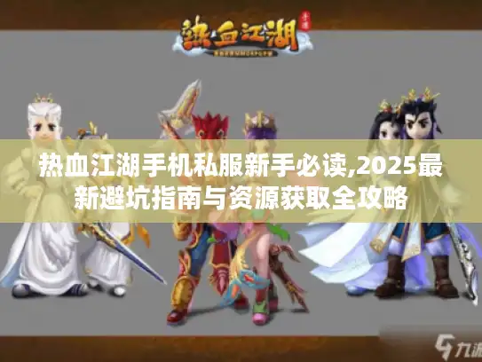 热血江湖手机私服新手必读,2025最新避坑指南与资源获取全攻略