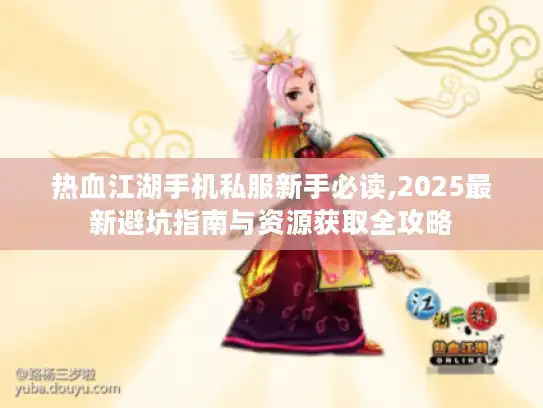 热血江湖手机私服新手必读,2025最新避坑指南与资源获取全攻略