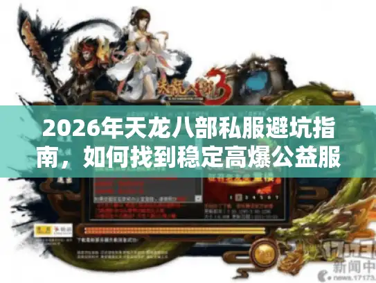 2026年天龙八部私服避坑指南,如何找到稳定高爆公益服 2026年天龙八部私服避坑指南,如何找到稳定高爆公益服