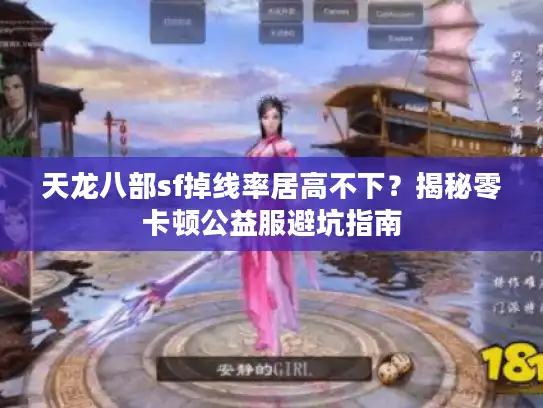 天龙八部sf掉线率居高不下？揭秘零卡顿公益服避坑指南