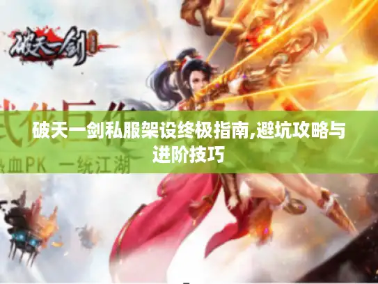 破天一剑私服架设终极指南,避坑攻略与进阶技巧