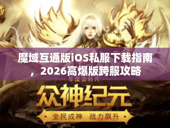 魔域互通版iOS私服下载指南，2026高爆版跨服攻略