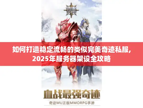 如何打造稳定流畅的类似完美奇迹私服,2025年服务器架设全攻略 如何打造稳定流畅的类似完美奇迹私服,2025年服务器架设全攻略