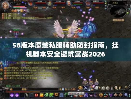 58版本魔域私服辅助防封指南,挂机脚本安全避坑实战2026 58版本魔域私服辅助防封指南,挂机脚本安全避坑实战2026