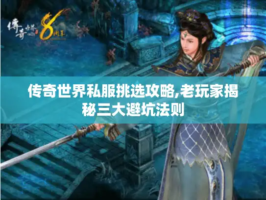 传奇世界私服挑选攻略,老玩家揭秘三大避坑法则