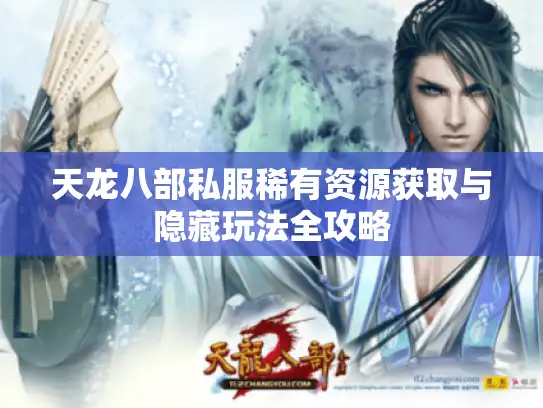 天龙八部私服稀有资源获取与隐藏玩法全攻略