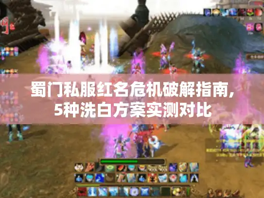 蜀门私服红名危机破解指南,5种洗白方案实测对比 蜀门私服红名危机破解指南,5种洗白方案实测对比
