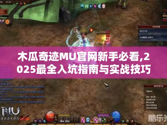 木瓜奇迹MU官网新手必看,2025最全入坑指南与实战技巧