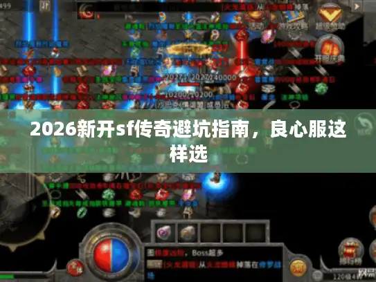 2026新开sf传奇避坑指南，良心服这样选