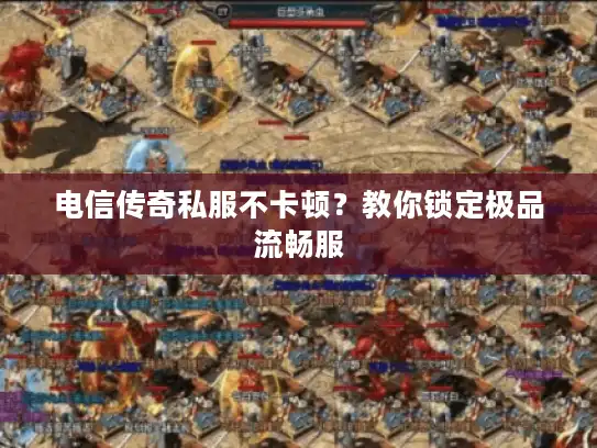 电信传奇私服不卡顿？教你锁定极品流畅服