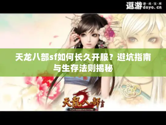 天龙八部sf如何长久开服?避坑指南与生存法则揭秘 天龙八部sf如何长久开服?避坑指南与生存法则揭秘