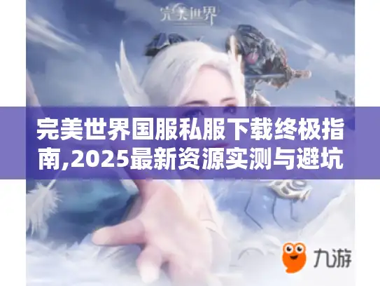完美世界国服私服下载终极指南,2025最新资源实测与避坑手册